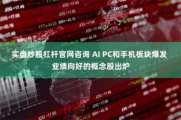 实盘炒股杠杆官网咨询 AI PC和手机板块爆发 业绩向好的概念股出炉