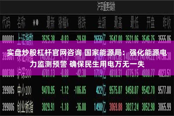 实盘炒股杠杆官网咨询 国家能源局：强化能源电力监测预警 
