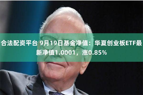 合法配资平台 9月19日基金净值：华夏创业板ETF最新净值1.0001，涨0.85%