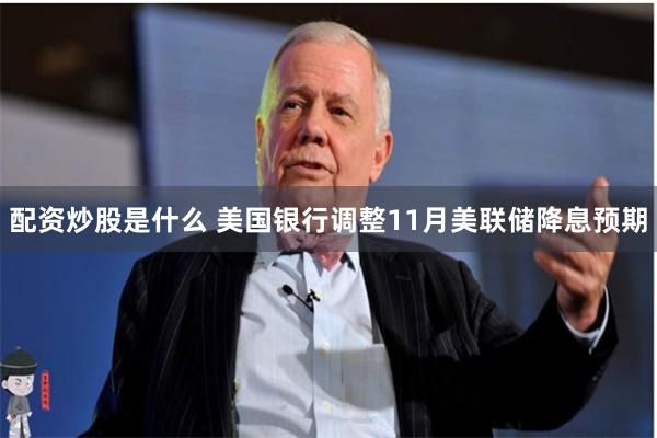 配资炒股是什么 美国银行调整11月美联储降息预期