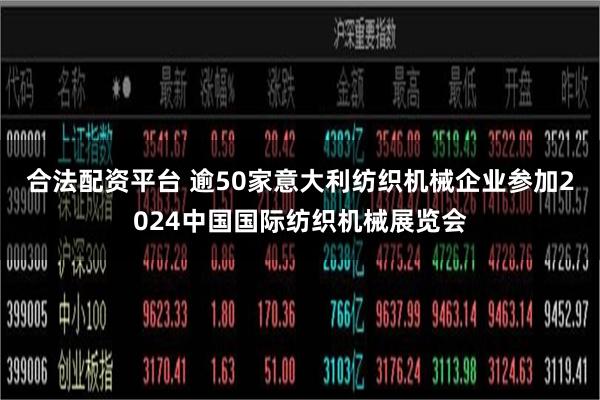 合法配资平台 逾50家意大利纺织机械企业参加2024中国国际纺织机械展览会