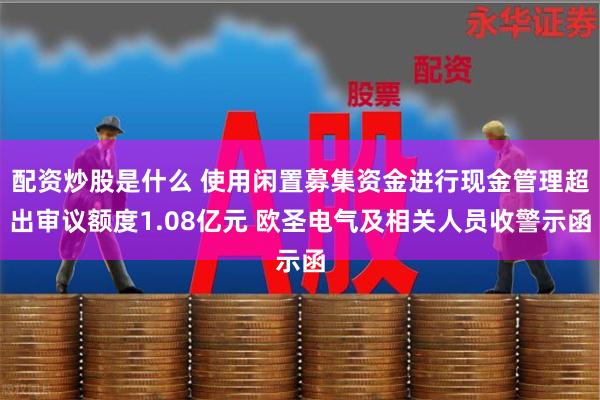 配资炒股是什么 使用闲置募集资金进行现金管理超出审议额度