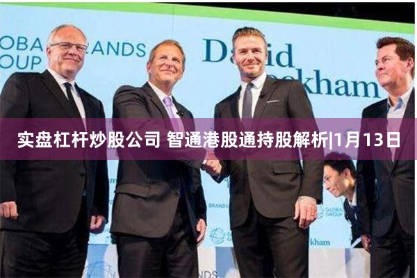 实盘杠杆炒股公司 智通港股通持股解析|1月13日