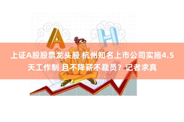 上证A股股票龙头股 杭州知名上市公司实施4.5天工作制 且不降薪不裁员？记者求真