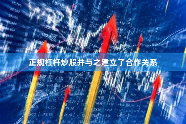 正规杠杆炒股并与之建立了合作关系